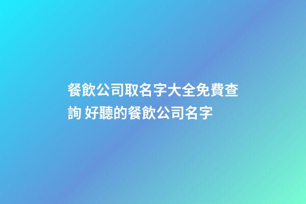 餐飲公司取名字大全免費查詢 好聽的餐飲公司名字